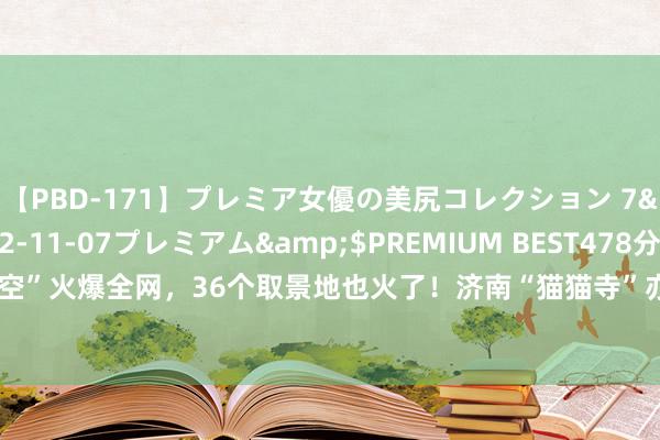 【PBD-171】プレミア女優の美尻コレクション 7</a>2012-11-07プレミアム&$PREMIUM BEST478分钟 热闻|“悟空”火爆全网，36个取景地也火了！济南“猫猫寺”亦然取景地，网友：快接住这泼天的繁荣