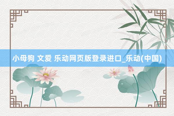 小母狗 文爱 乐动网页版登录进口_乐动(中国)