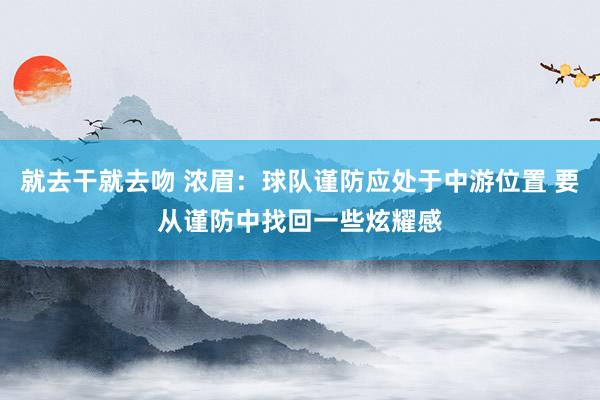 就去干就去吻 浓眉：球队谨防应处于中游位置 要从谨防中找回一些炫耀感