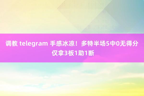 调教 telegram 手感冰凉！多特半场5中0无得分 仅拿3板1助1断