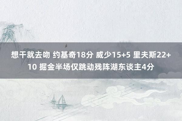 想干就去吻 约基奇18分 威少15+5 里夫斯22+10 掘金半场仅跳动残阵湖东谈主4分