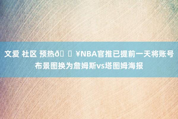 文爱 社区 预热🔥NBA官推已提前一天将账号布景图换为詹姆斯vs塔图姆海报