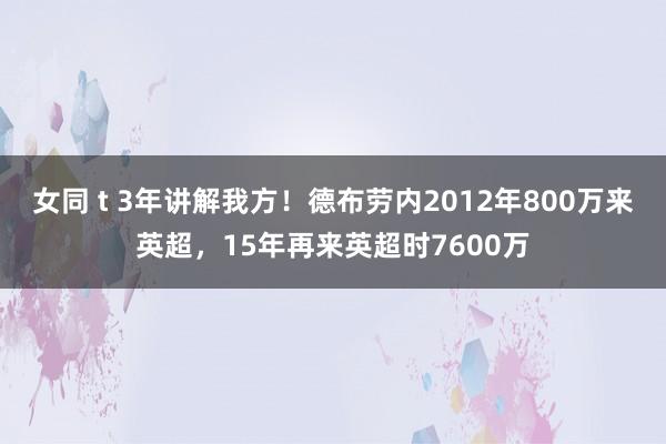 女同 t 3年讲解我方！德布劳内2012年800万来英超，15年再来英超时7600万